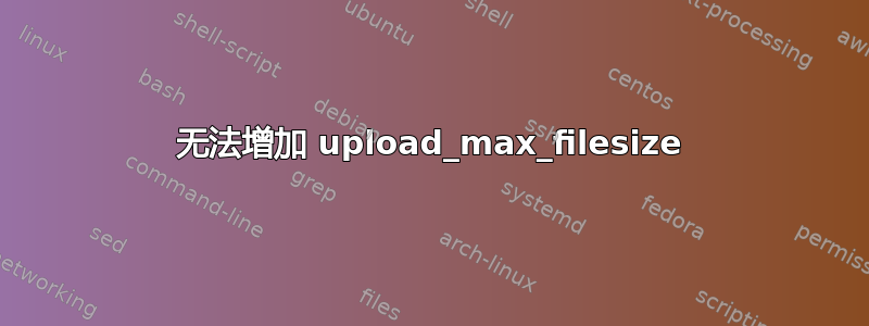 无法增加 upload_max_filesize