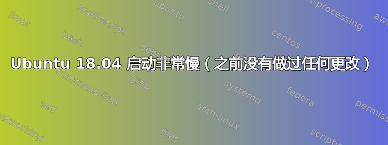 Ubuntu 18.04 启动非常慢（之前没有做过任何更改）