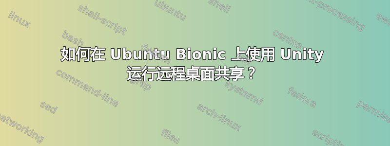 如何在 Ubuntu Bionic 上使用 Unity 运行远程桌面共享？