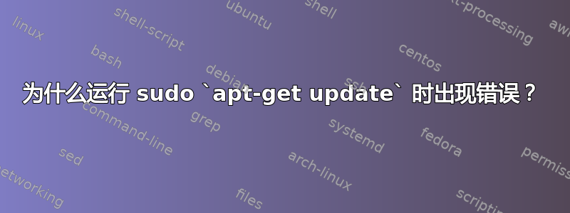 为什么运行 sudo `apt-get update` 时出现错误？