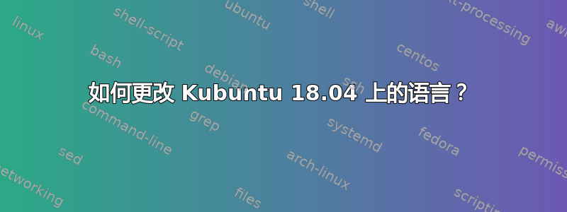 如何更改 Kubuntu 18.04 上的语言？