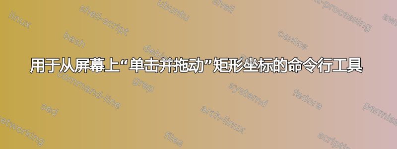 用于从屏幕上“单击并拖动”矩形坐标的命令行工具