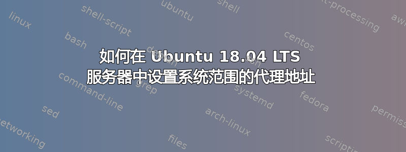 如何在 Ubuntu 18.04 LTS 服务器中设置系统范围的代理地址