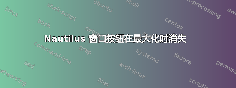 Nautilus 窗口按钮在最大化时消失 