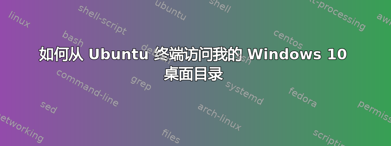 如何从 Ubuntu 终端访问我的 Windows 10 桌面目录