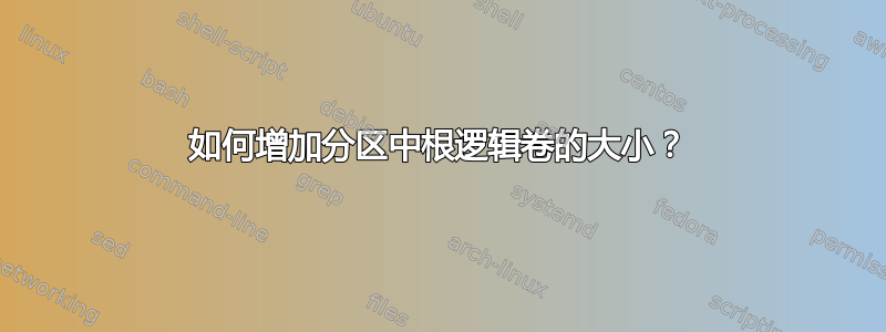 如何增加分区中根逻辑卷的大小？