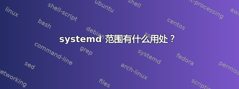 systemd 范围有什么用处？