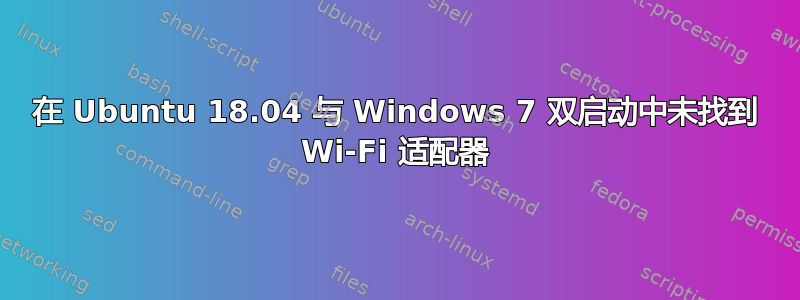 在 Ubuntu 18.04 与 Windows 7 双启动中未找到 Wi-Fi 适配器