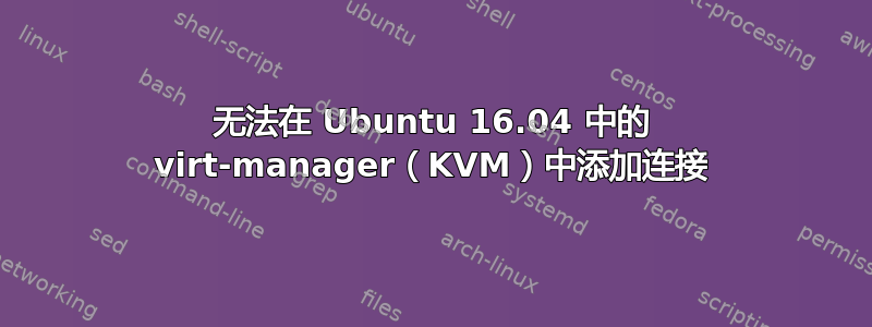 无法在 Ubuntu 16.04 中的 virt-manager（KVM）中添加连接