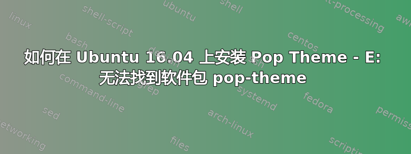 如何在 Ubuntu 16.04 上安装 Pop Theme - E: 无法找到软件包 pop-theme