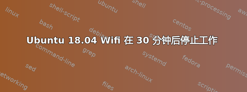 Ubuntu 18.04 Wifi 在 30 分钟后停止工作