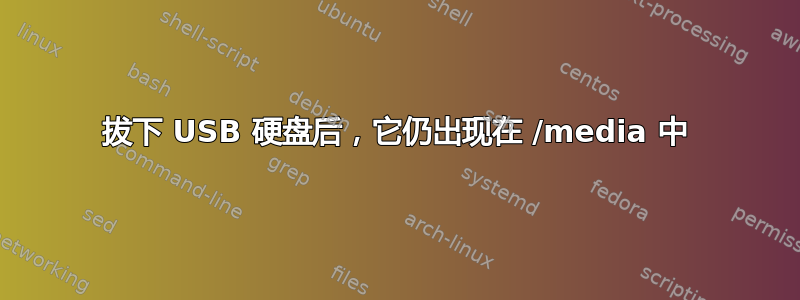 拔下 USB 硬盘后，它仍出现在 /media 中