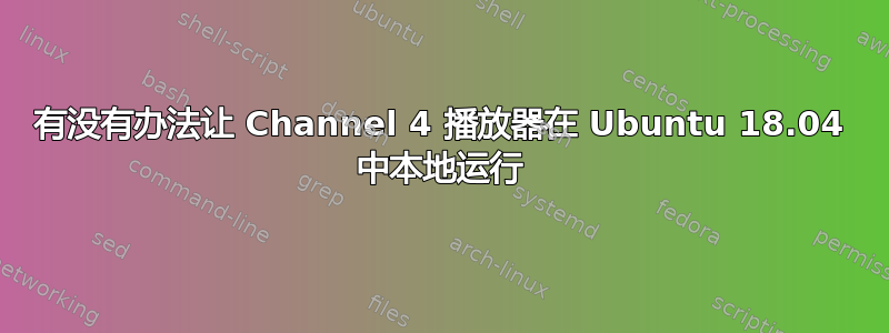 有没有办法让 Channel 4 播放器在 Ubuntu 18.04 中本地运行