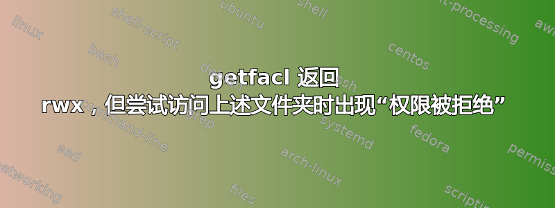 getfacl 返回 rwx，但尝试访问上述文件夹时出现“权限被拒绝”