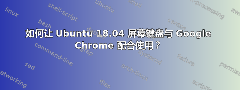 如何让 Ubuntu 18.04 屏幕键盘与 Google Chrome 配合使用？