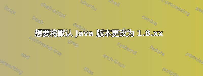 想要将默认 Java 版本更改为 1.8.xx 