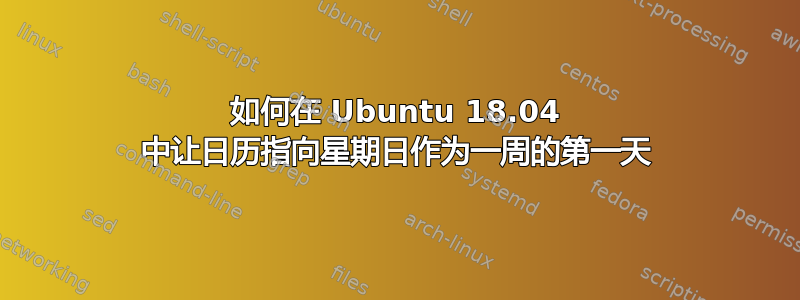 如何在 Ubuntu 18.04 中让日历指向星期日作为一周的第一天