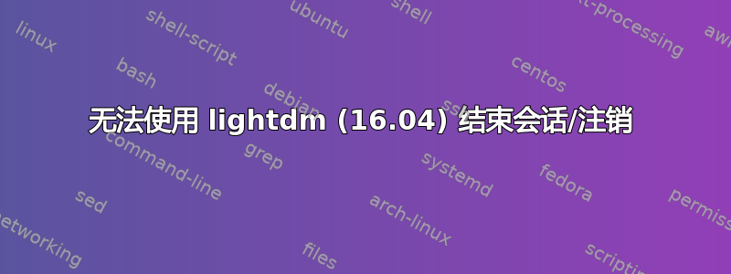 无法使用 lightdm (16.04) 结束会话/注销