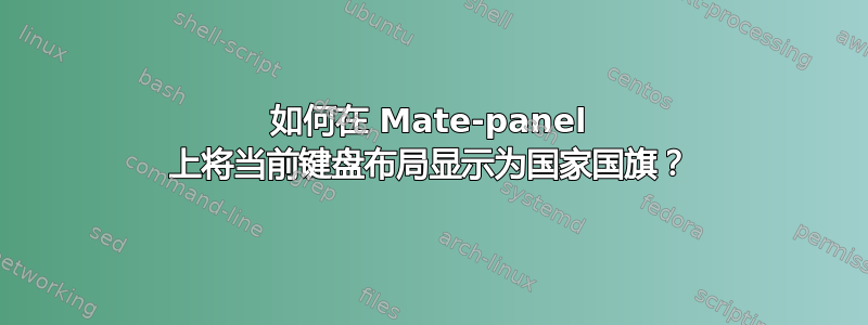 如何在 Mate-panel 上将当前键盘布局显示为国家国旗？