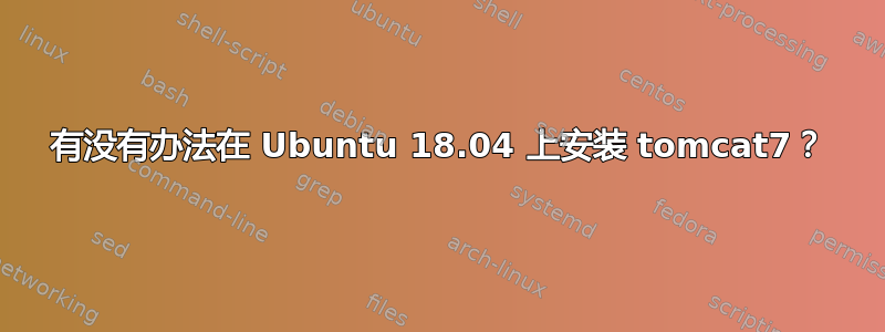 有没有办法在 Ubuntu 18.04 上安装 tomcat7？