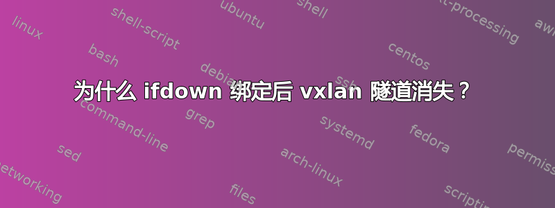 为什么 ifdown 绑定后 vxlan 隧道消失？