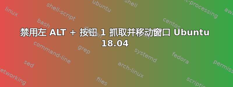 禁用左 ALT + 按钮 1 抓取并移动窗口 Ubuntu 18.04