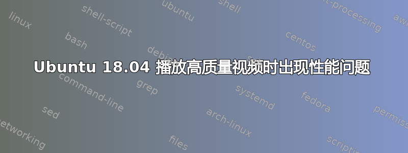 Ubuntu 18.04 播放高质量视频时出现性能问题