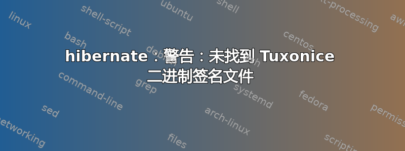 hibernate：警告：未找到 Tuxonice 二进制签名文件