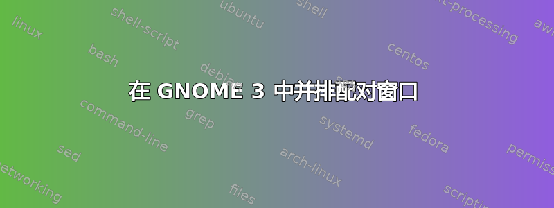 在 GNOME 3 中并排配对窗口