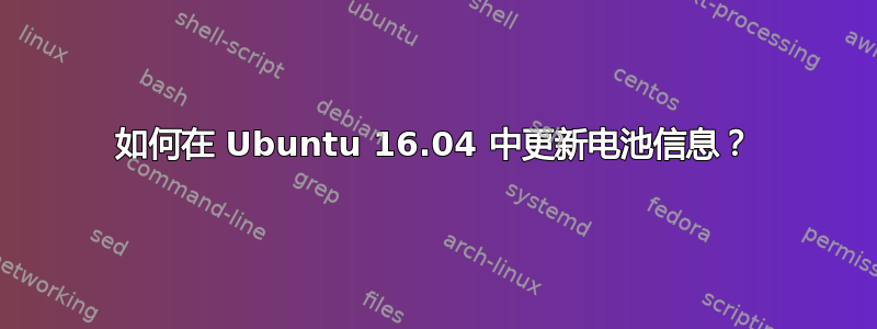 如何在 Ubuntu 16.04 中更新电池信息？