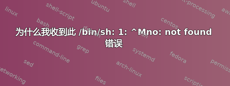 为什么我收到此 /bin/sh: 1: ^Mno: not found 错误