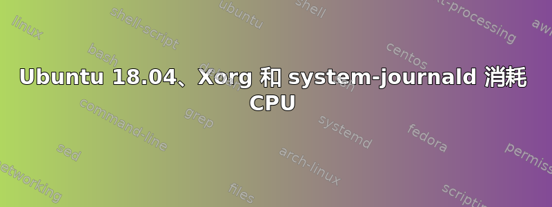 Ubuntu 18.04、Xorg 和 system-journald 消耗 CPU