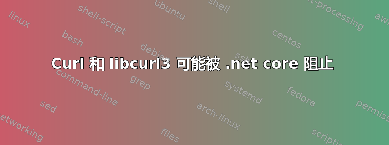 Curl 和 libcurl3 可能被 .net core 阻止