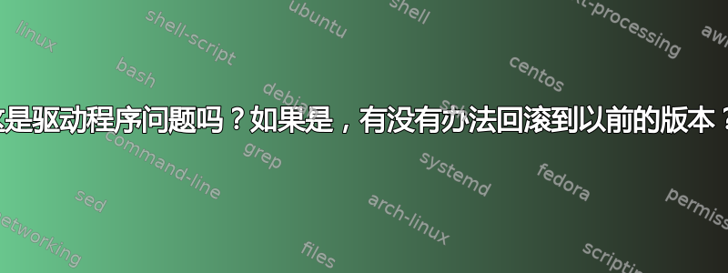 这是驱动程序问题吗？如果是，有没有办法回滚到以前的版本？