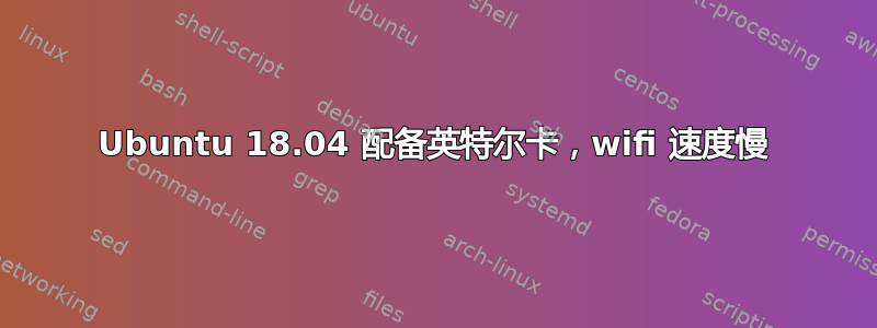 Ubuntu 18.04 配备英特尔卡，wifi 速度慢