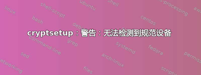 cryptsetup：警告：无法检测到规范设备