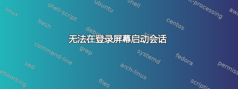 无法在登录屏幕启动会话