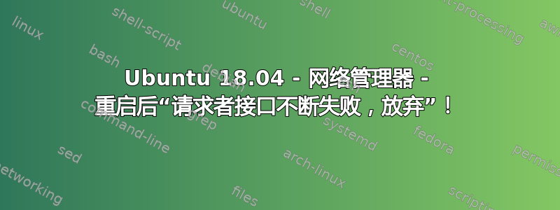 Ubuntu 18.04 - 网络管理器 - 重启后“请求者接口不断失败，放弃”！