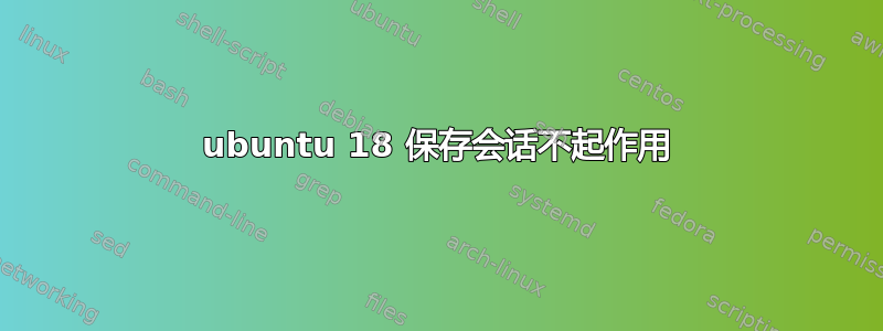 ubuntu 18 保存会话不起作用