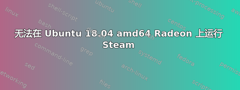 无法在 Ubuntu 18.04 amd64 Radeon 上运行 Steam