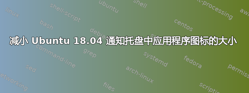 减小 Ubuntu 18.04 通知托盘中应用程序图标的大小