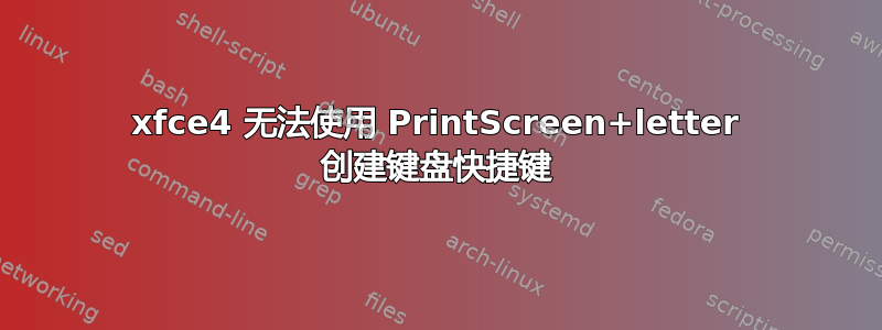 xfce4 无法使用 PrintScreen+letter 创建键盘快捷键