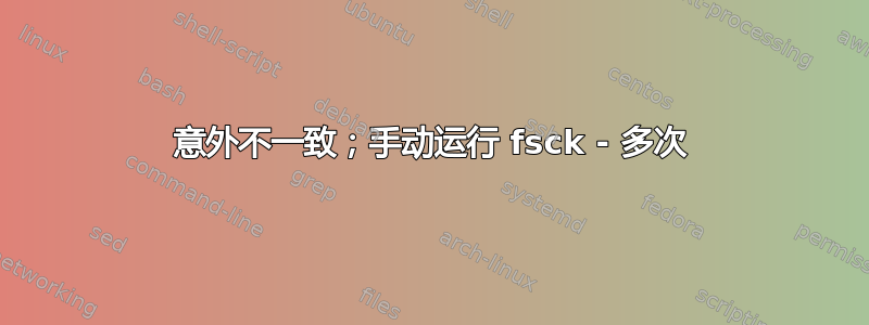 意外不一致；手动运行 fsck - 多次