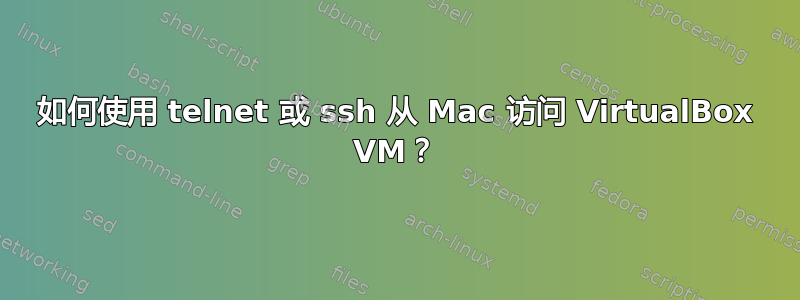 如何使用 telnet 或 ssh 从 Mac 访问 VirtualBox VM？