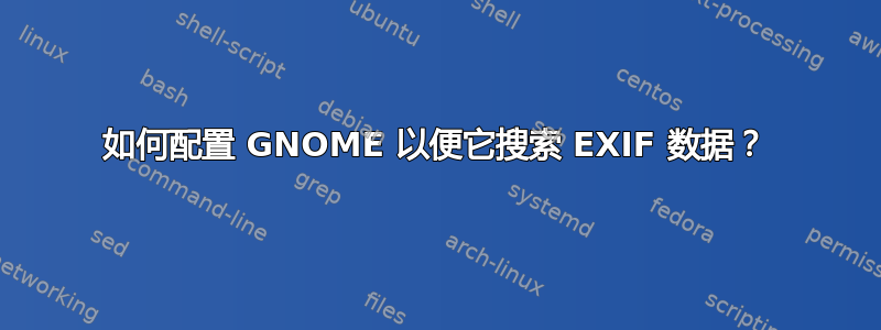 如何配置 GNOME 以便它搜索 EXIF 数据？