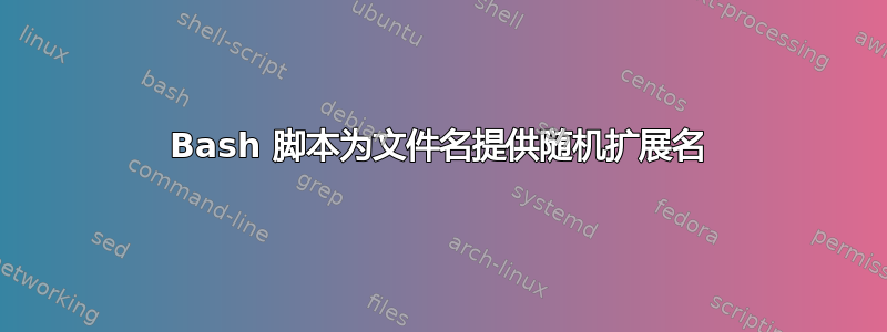 Bash 脚本为文件名提供随机扩展名