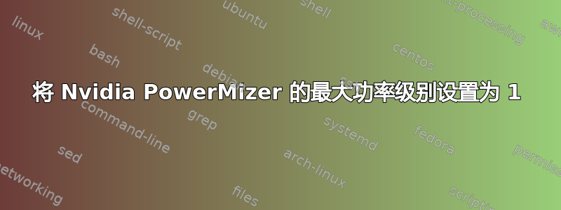 将 Nvidia PowerMizer 的最大功率级别设置为 1