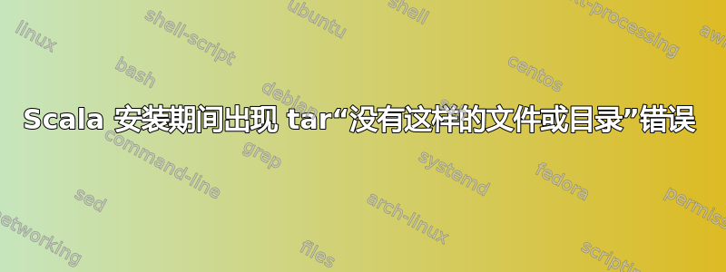 Scala 安装期间出现 tar“没有这样的文件或目录”错误