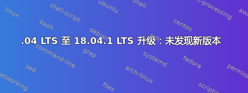 16.04 LTS 至 18.04.1 LTS 升级：未发现新版本 