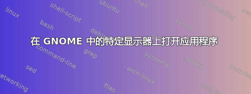 在 GNOME 中的特定显示器上打开应用程序